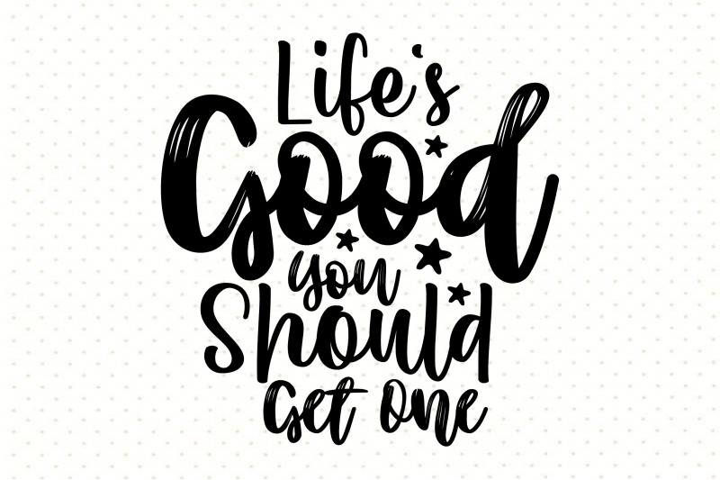 life-039-s-good-you-should-get-one-svg