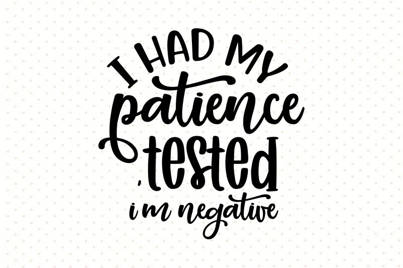 i-had-my-patience-tested-i-039-m-negative