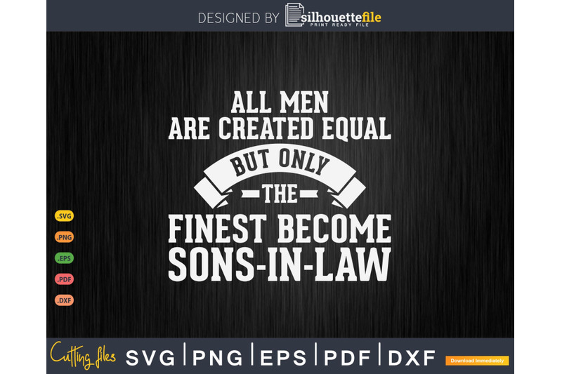 all-men-are-created-equal-but-only-the-finest-become-sons-in-law