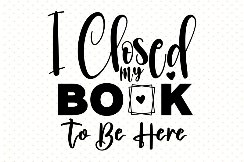 i-closed-my-book-to-be-here