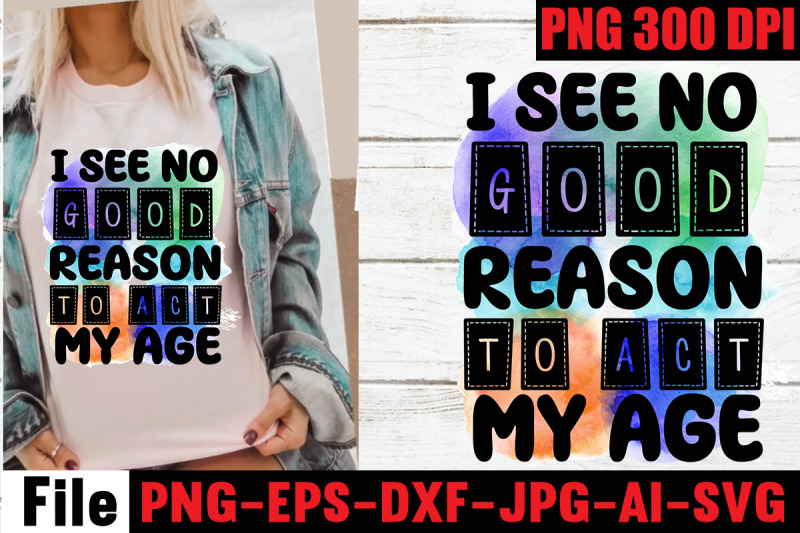 i-see-no-good-reason-to-act-my-age-sublimation-png