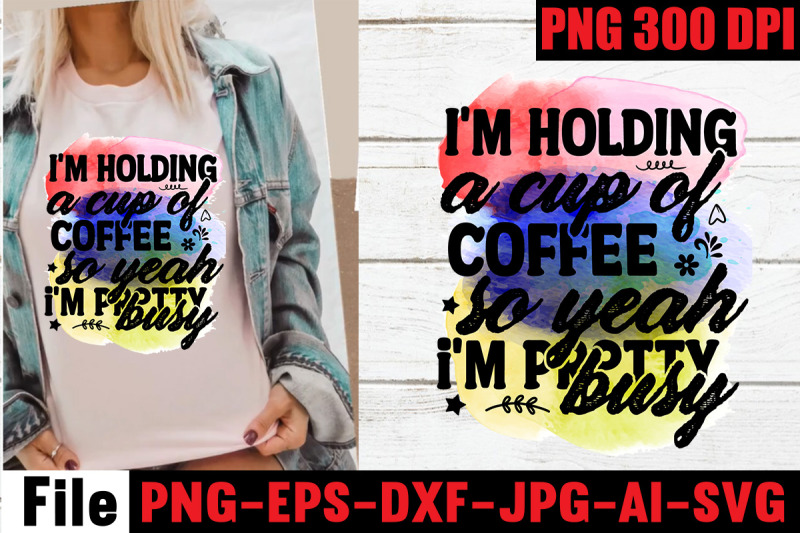 i-039-m-holding-a-cup-of-coffee-so-yeah-i-039-m-pretty-busy-sublimation-png