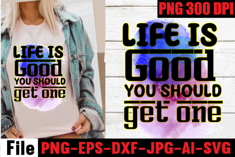 life-is-good-you-should-get-one-sublimation-png