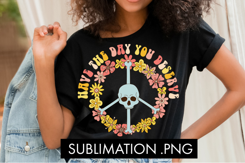 have-the-day-you-deserve-png-sublimation