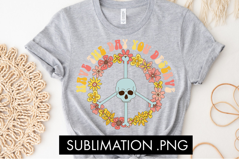 have-the-day-you-deserve-png-sublimation