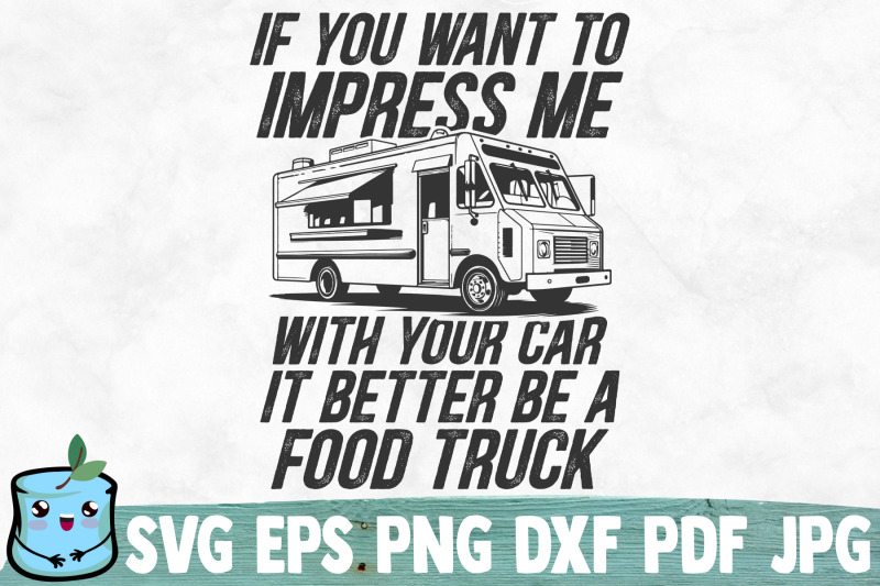 if-you-want-to-impress-me-with-your-car-it-better-be-a-food-truck