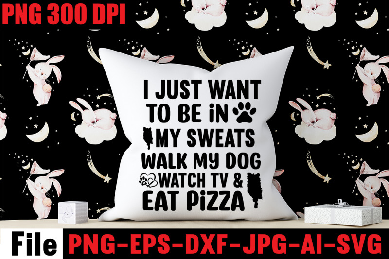 i-just-want-to-be-in-my-sweats-walk-my-dog-watch-tv-amp-eat-pizza-svg-cu