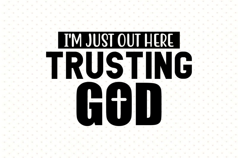 i-039-m-just-out-here-trusting-god