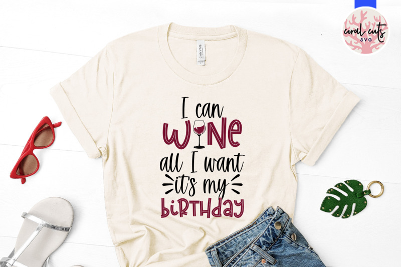 i-can-wine-all-i-want-its-my-birthday-birthday-svg-eps-dxf-png-cutti