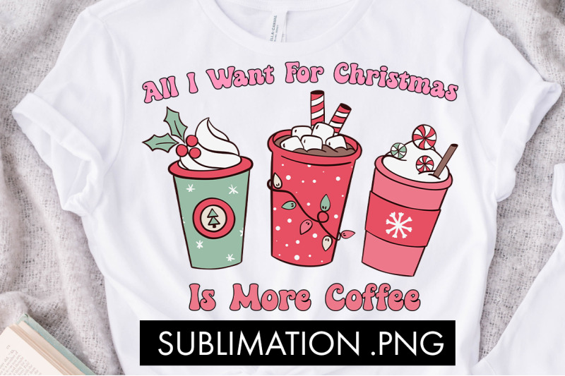 all-i-want-for-christmas-is-more-coffee-png-sublimation