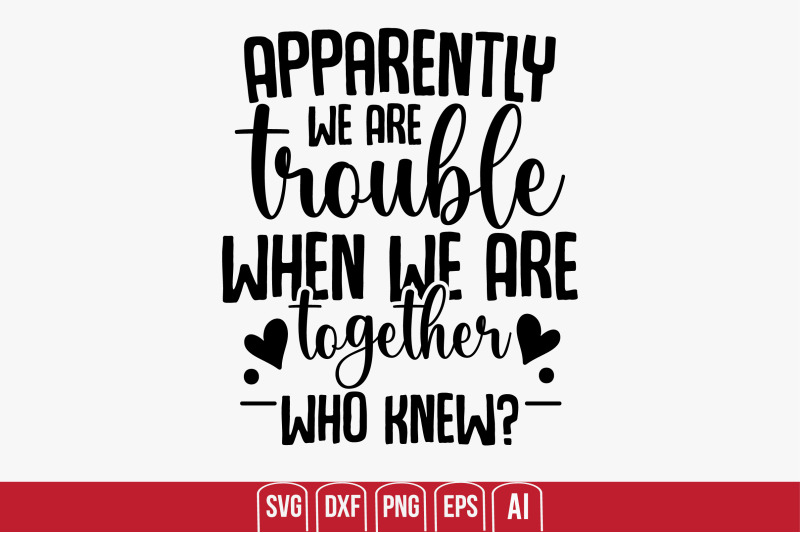 apparently-we-are-trouble-when-we-are-together-who-knew-svg-cut-file