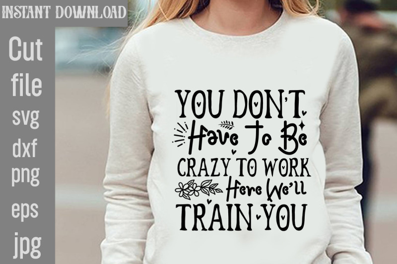 you-don-039-t-have-to-be-crazy-to-work-here-we-039-ll-train-you-svg-cut-file