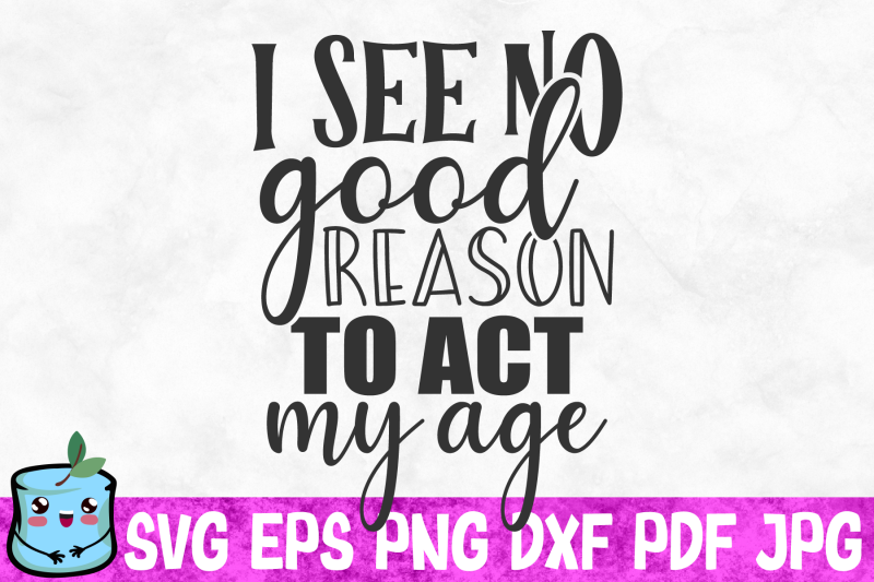 i-see-no-good-reason-to-act-my-age