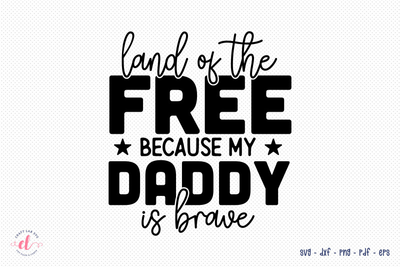 land-of-the-free-because-my-daddy-is-brave-svg