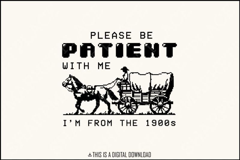 please-be-patient-with-me-png-im-from-the-1900s-retro-funny-quote-design-western-throwback-humor-retro-adult-meme-for-shirts-amp-gifts