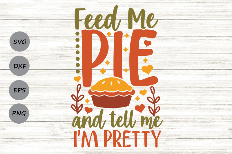 feed-me-pie-and-tell-me-i-039-m-pretty-svg-thanksgiving-svg-funny-fall