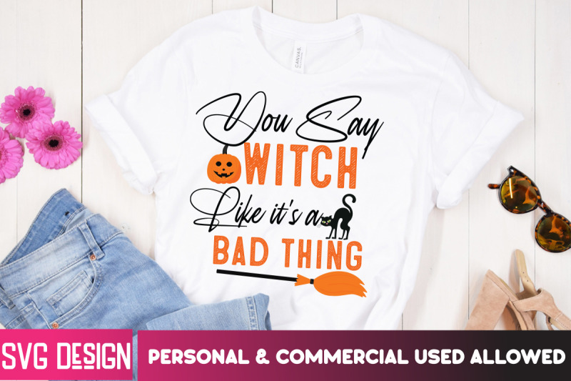 you-say-witch-like-it-039-s-a-bad-thing-t-shirt-halloween-shirt-svg-scary