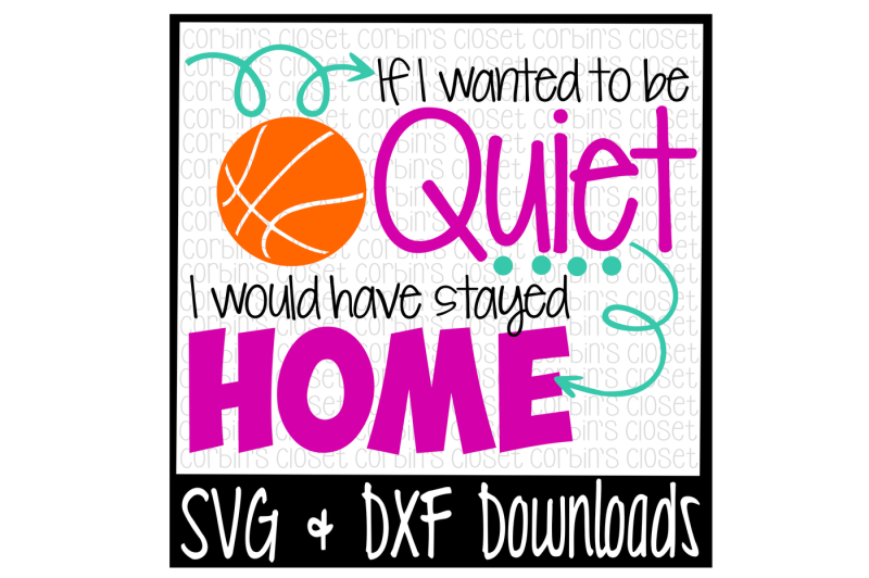 basketball-svg-if-i-wanted-to-be-quiet-i-would-have-stayed-home-cut-file