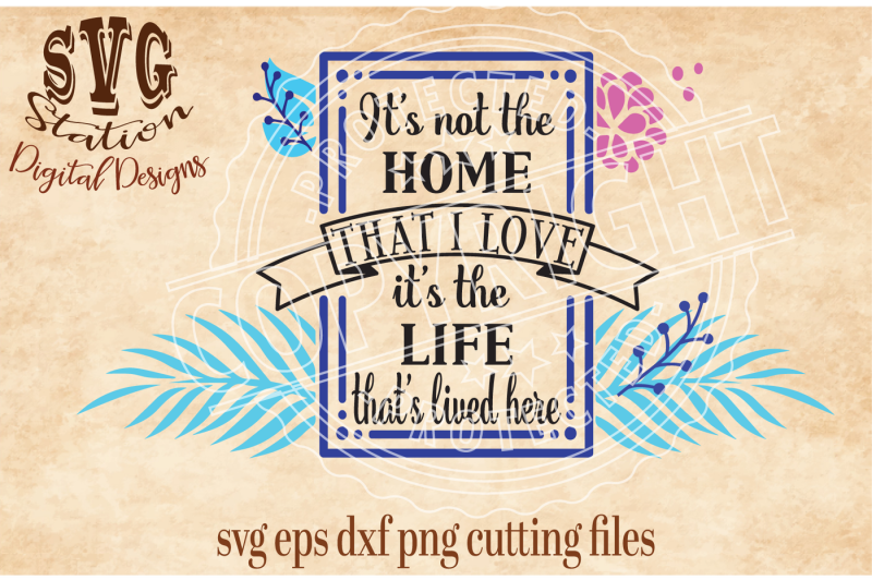 it-s-not-the-home-i-love-it-s-the-life-that-s-lived-here-svg-dxf-eps-png-cutting-file-for-silhouette-cricut