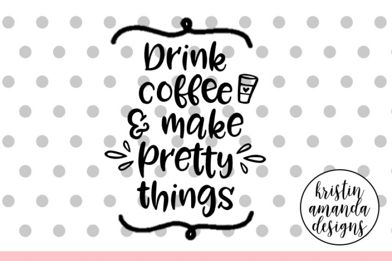 drink-coffee-and-make-pretty-things-svg-cut-file-cricut-silhouette