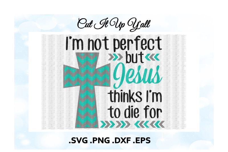 i-m-not-perfect-but-jesus-thinks-i-m-to-die-for-jesus-svg-chevron-cross-svg-dxf-png-eps-cutting-printing-files-for-cameo-cricut-and-more