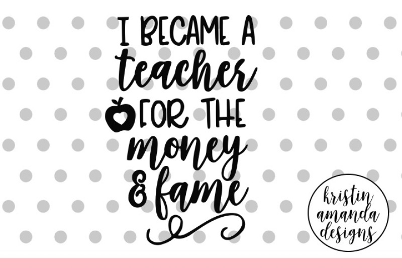 i-became-a-teacher-for-the-money-and-fame-svg-dxf-eps-png-cut-file-cricut-silhouette
