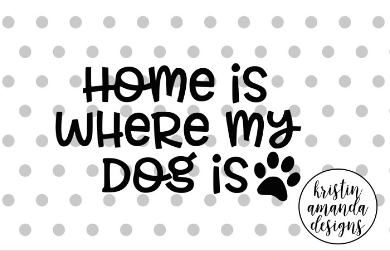 Download Home is Where My Dog Is SVG DXF EPS PNG Cut File • Cricut ...