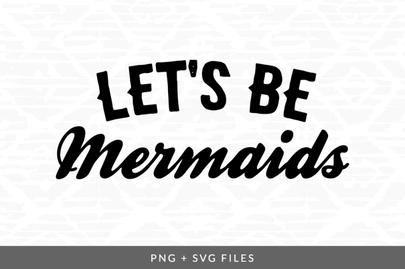 Let's Be Mermaids SVG/PNG Graphic Cricut Explore