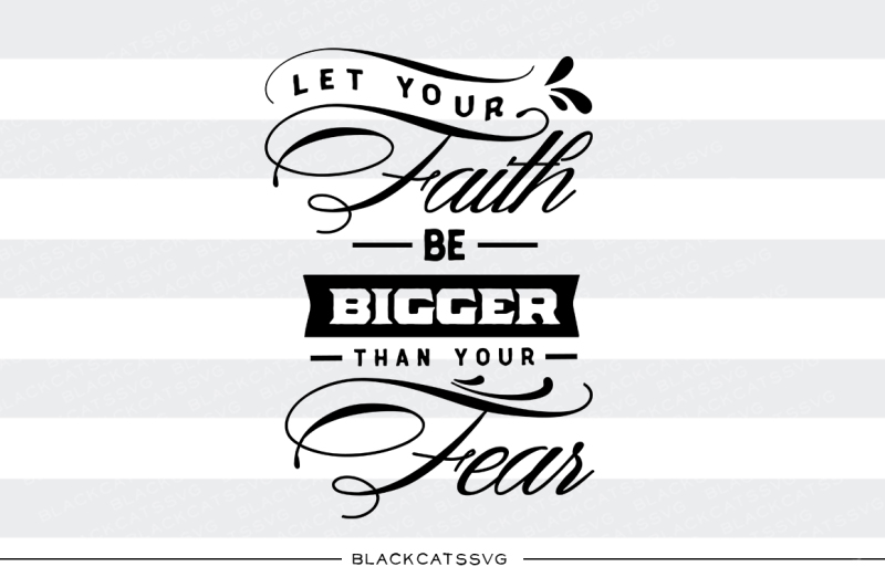 let-your-faith-be-bigger-than-your-fear-svg-file
