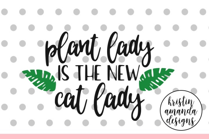 Plant Lady Is The New Cat Lady Svg Dxf Eps Png Cut File Cricut Silhouette By Kristin Amanda Designs Svg Cut Files Thehungryjpeg Com