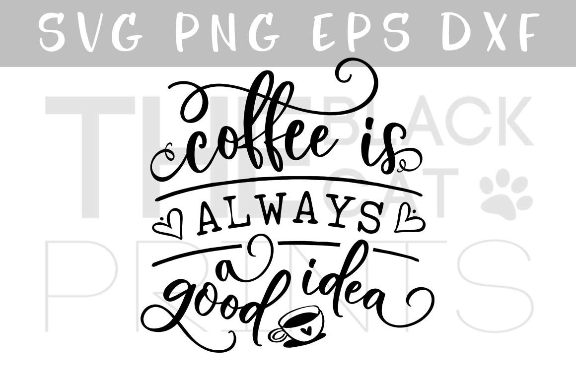 Download Coffee Is Always A Good Idea Svg Dxf Png Eps By Theblackcatprints Thehungryjpeg Com