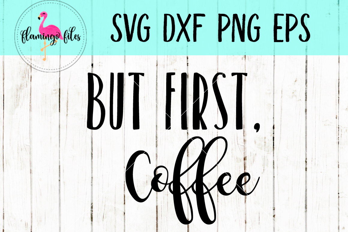 Download But First Coffee Svg Dxf Png Eps Cut Files By Flamingo Files Thehungryjpeg Com