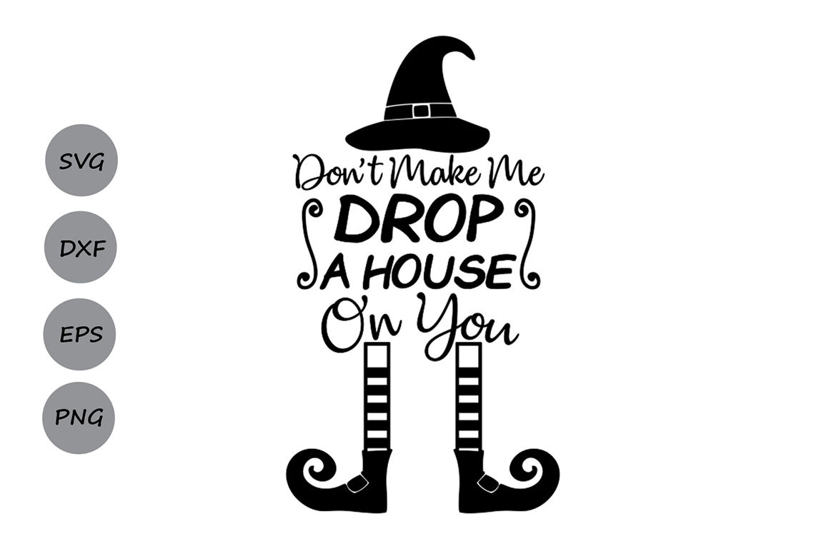 Don't make me Drop a House on You Svg, Halloween svg, Witch svg. By ...