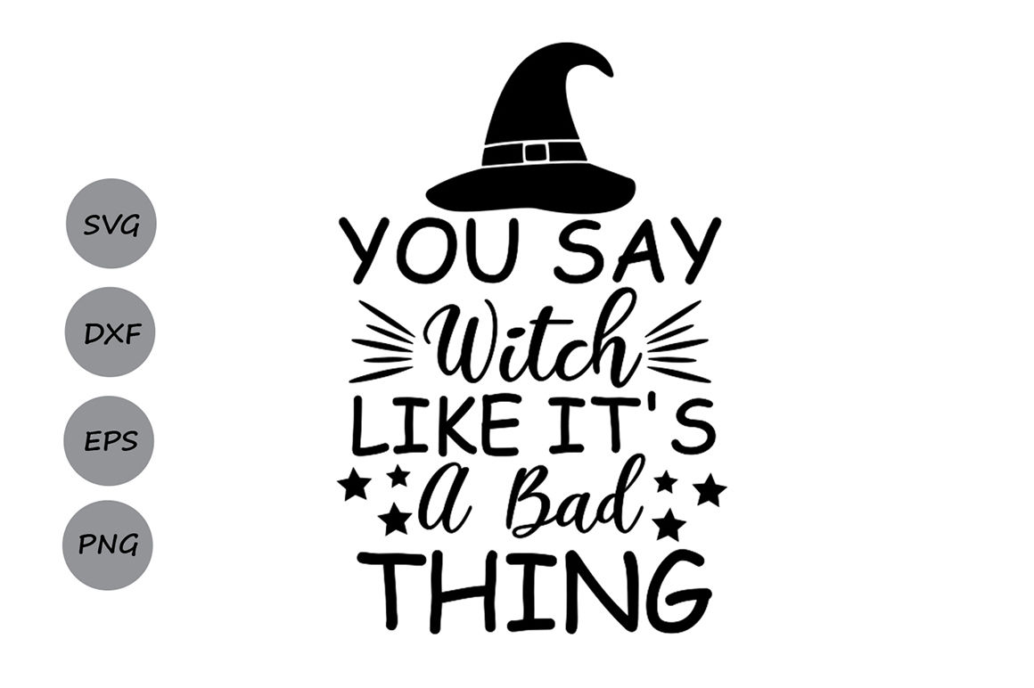 You Say Witch Like It S A Bad Thing Svg Halloween Svg Witch Svg By Cosmosfineart Thehungryjpeg Com