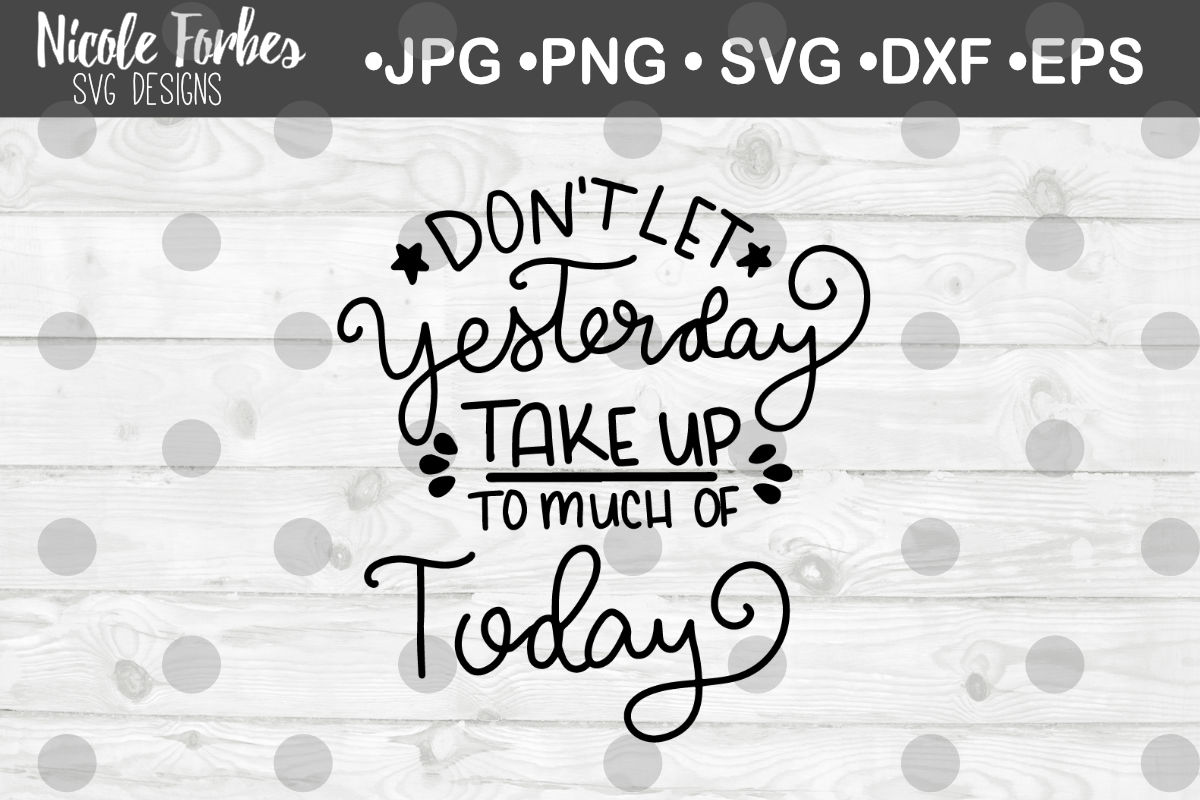 Don't Let Yesterday Take Up To Much Of Today SVG Cut File By Nicole ...