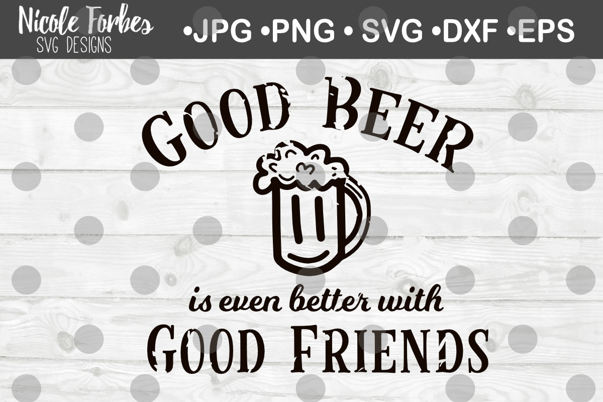 Download Good Beer Is Better With Good Friends Sign Svg Cut File By Nicole Forbes Designs Thehungryjpeg Com