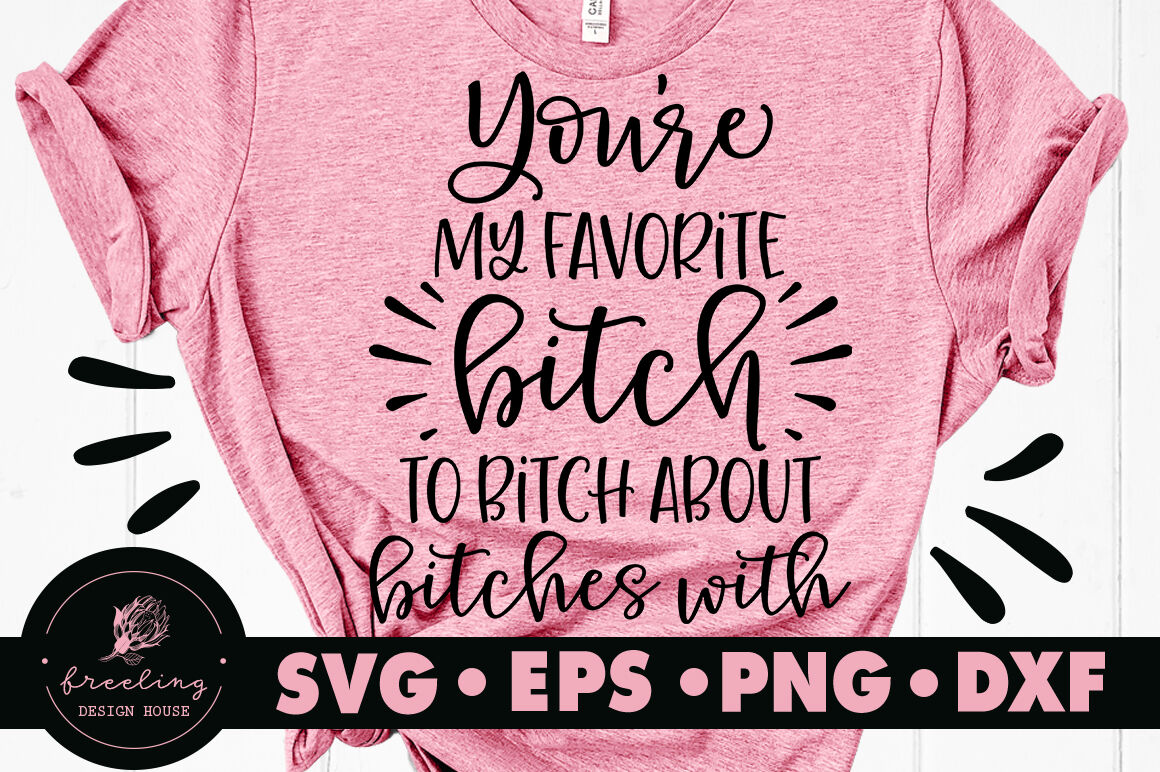 You Re My Favorite Bitch To Bitch About Bitches With Svg By Freeling Design House Thehungryjpeg Com