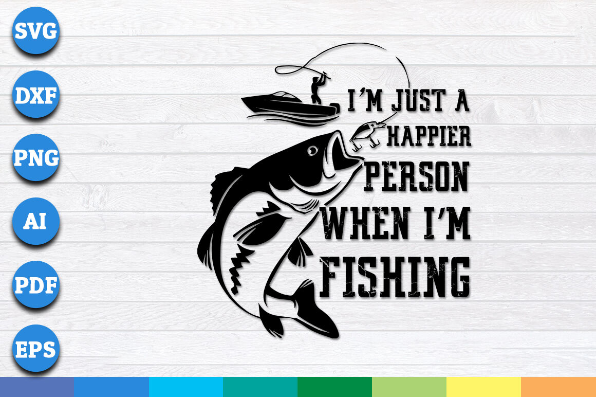 Download I Am Just A Happier Person When I Am Fishing Svg Png Dxf Cricut File By Creative Art Thehungryjpeg Com