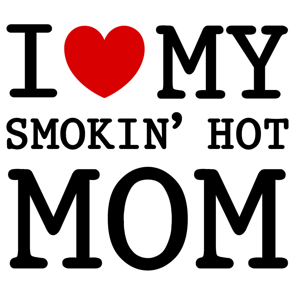 I Love My Smokin Hot Mom By Ariodsgn Thehungryjpeg