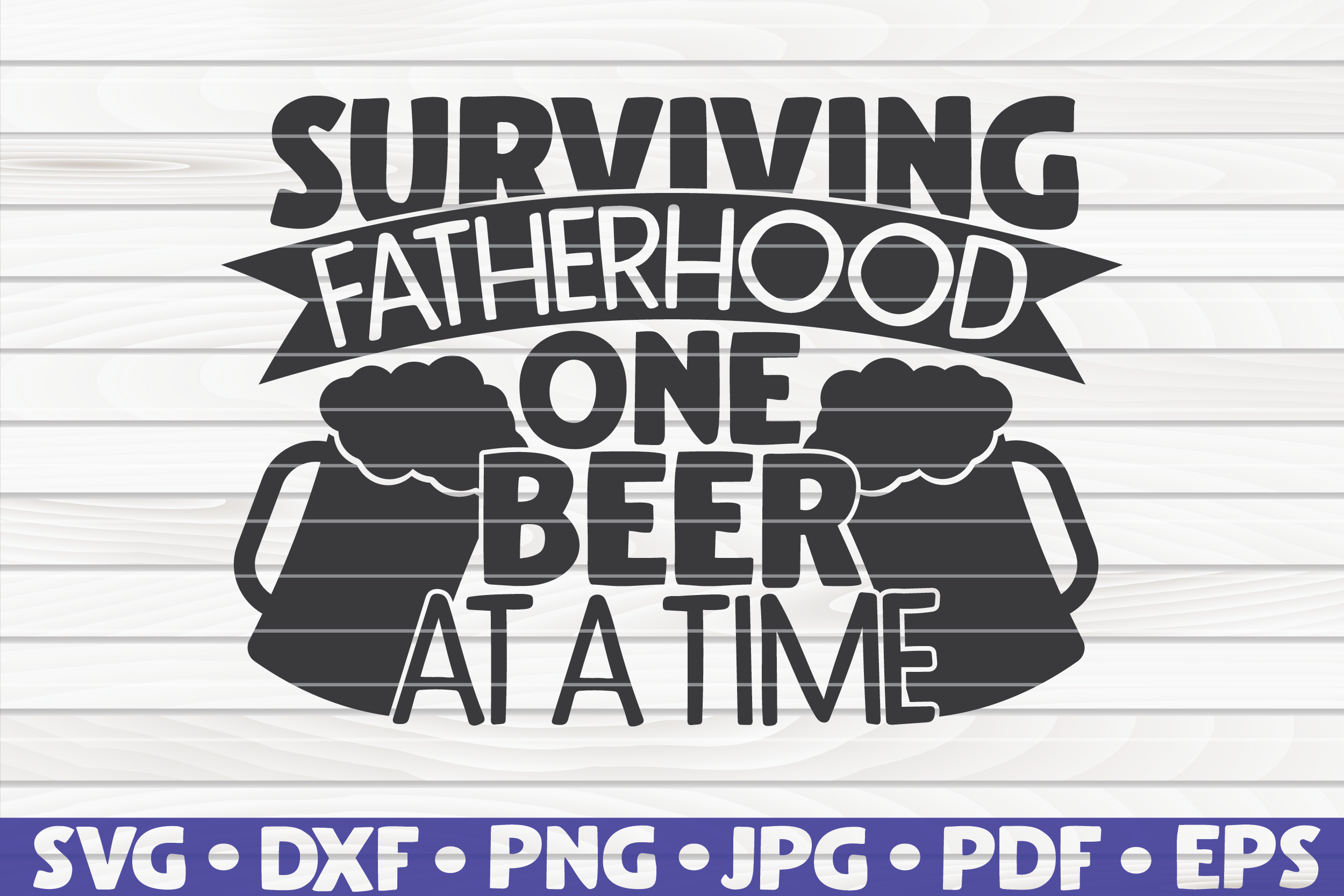 Surviving Fatherhood One Beer At A Time Svg Father S Day By Hqdigitalart Thehungryjpeg Com
