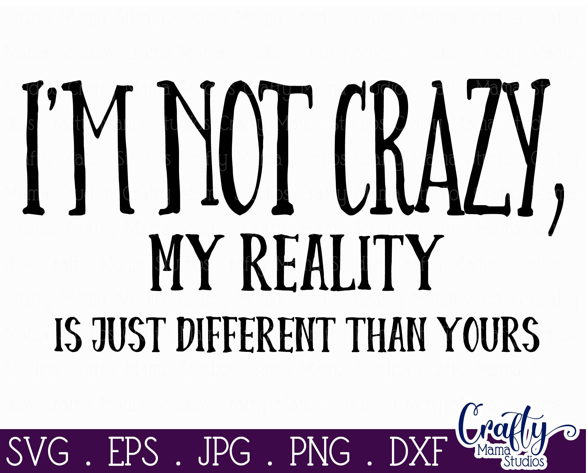 I'm Not Crazy My Reality Is Just Different Than Yours Svg, Funny By ...