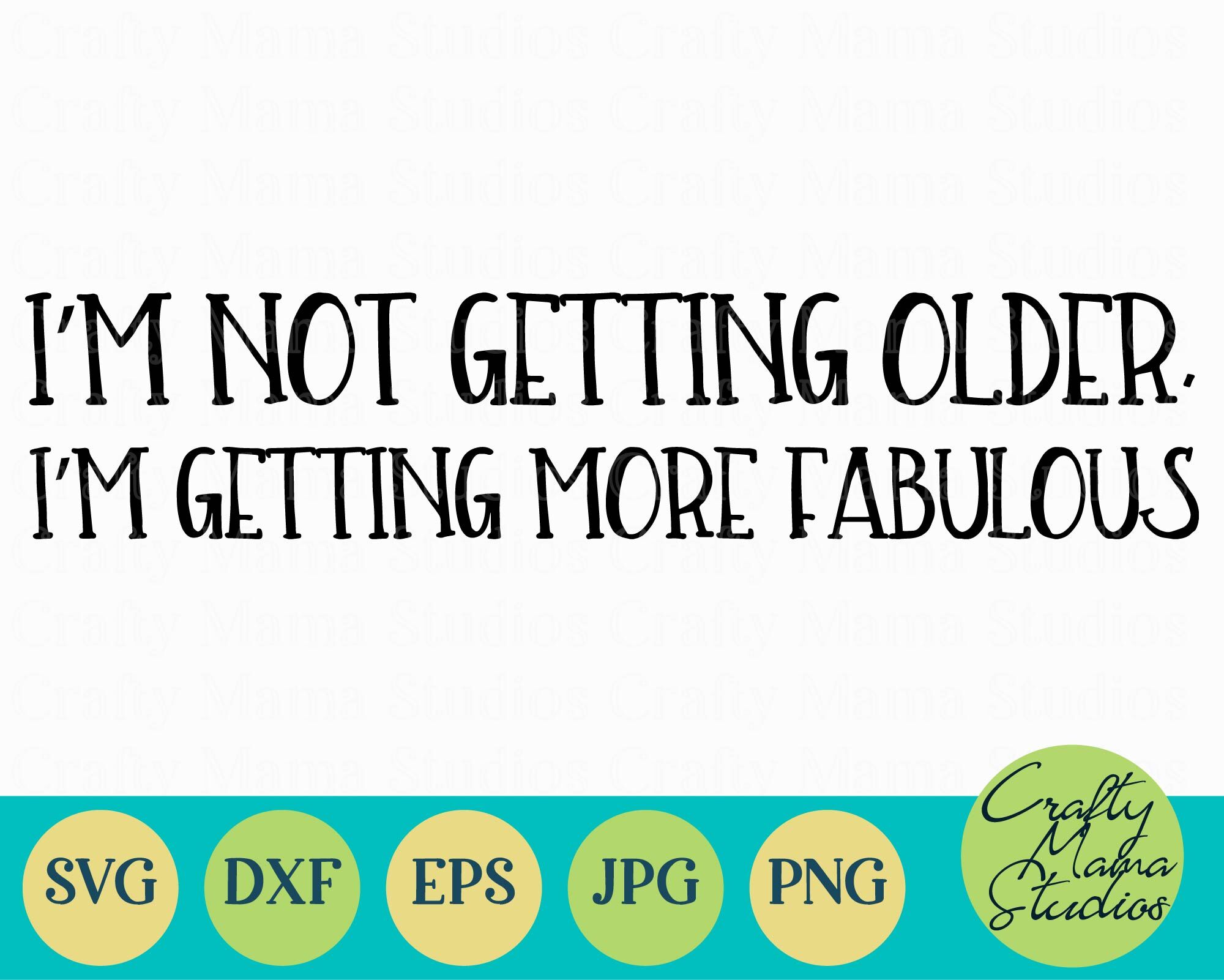 I M Not Getting Older I M Getting More Fabulous Svg Sarcasm Funny By Crafty Mama Studios