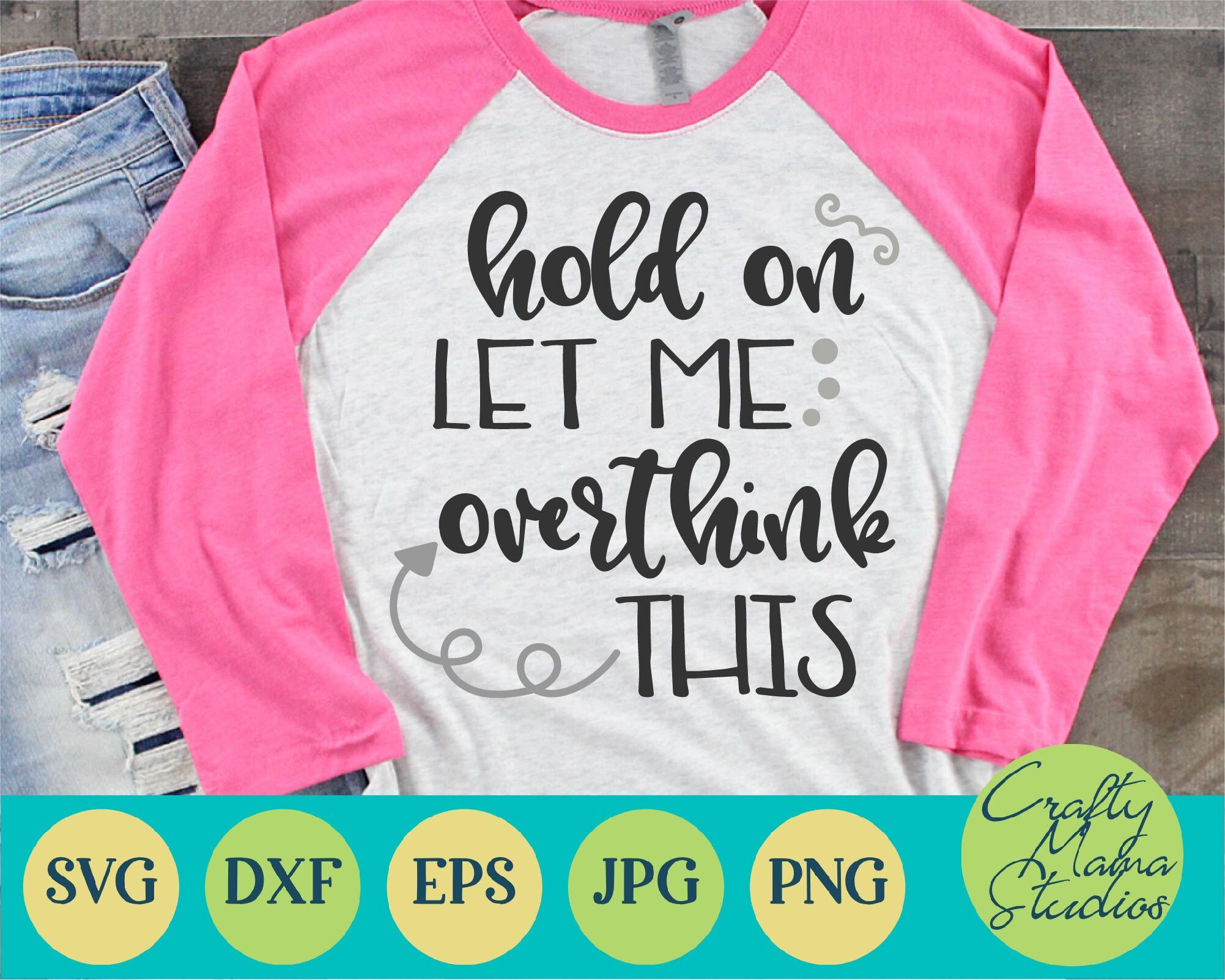 Hold On Let Me Overthink This Svg, Funny, Sarcasm By Crafty Mama ...