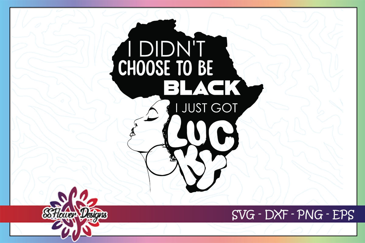 I Didnt Choose To Be Black I Just Got Lucky Black Woman Svg By Ssflowerstore Thehungryjpeg Com