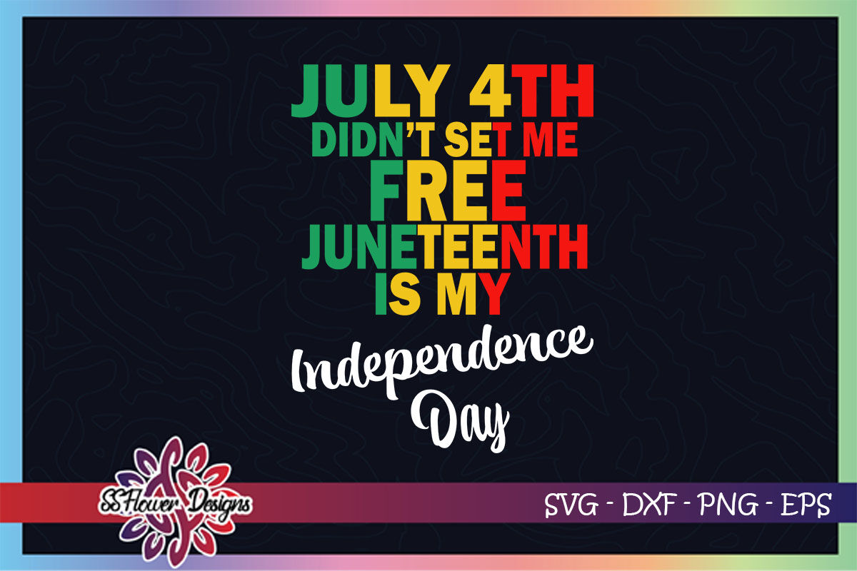 July 4th Didn T Set Me Free Juneteenth If My Independence Day By Ssflowerstore Thehungryjpeg Com