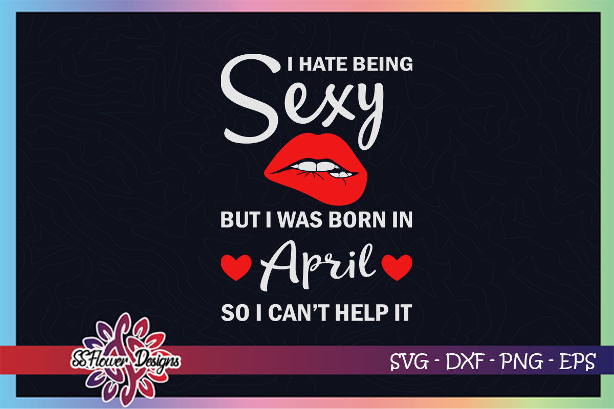 Download I Hate Being Sexy But I Was Born In April April Birthday Svg Birthday By Ssflowerstore Thehungryjpeg Com