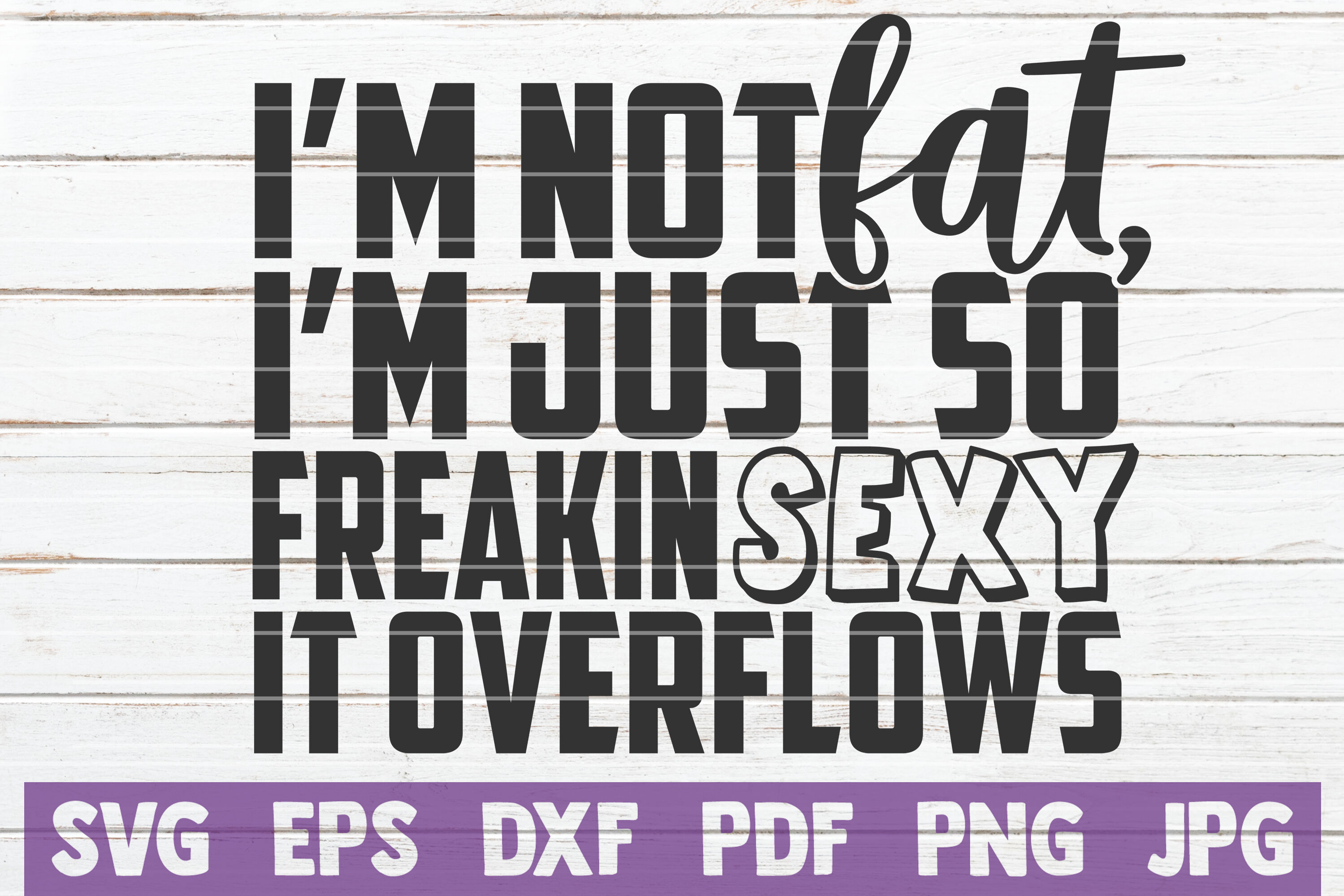 I M Not Fat I M Just So Freakin Sexy It Overflows Svg Cut File By Mintymarshmallows Thehungryjpeg Com