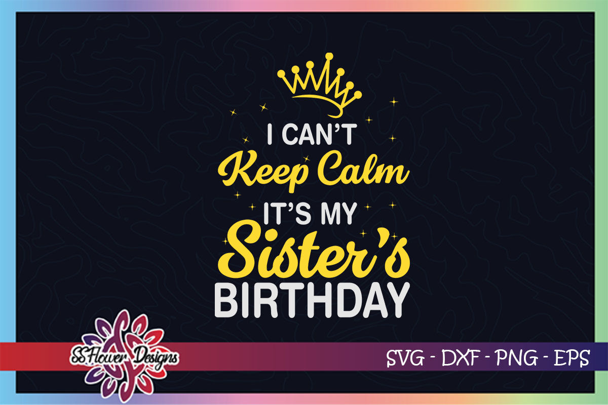 Download I can't keep calm it's my sister's birthday svg, sisters ...