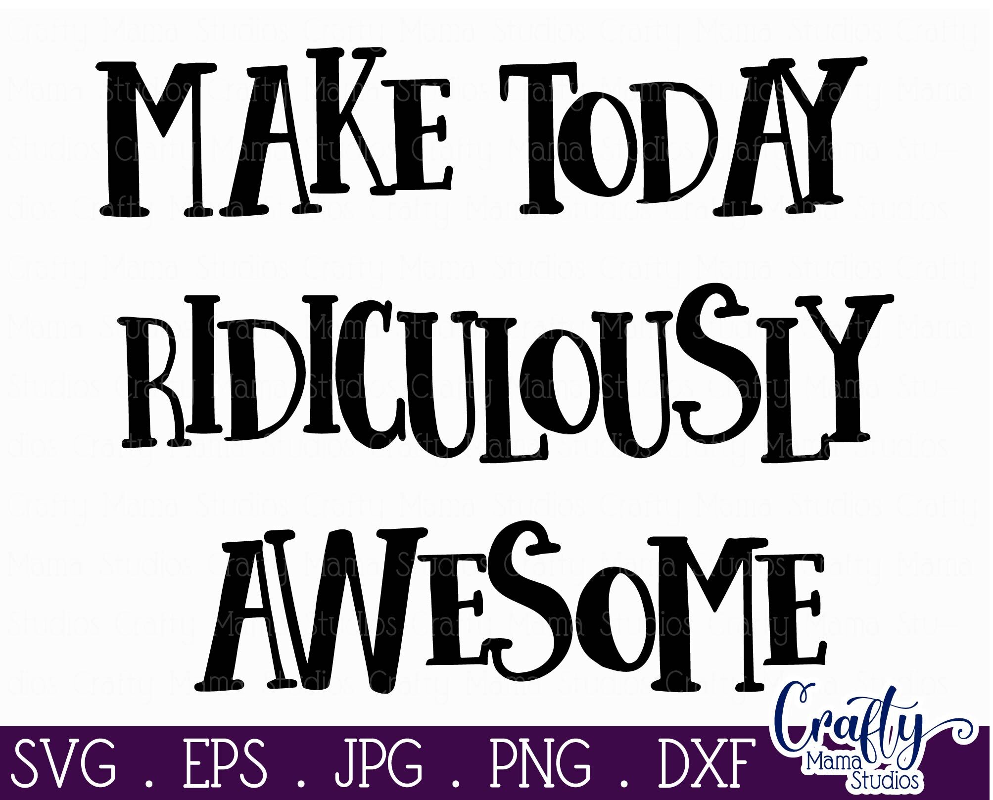 Inspirational Svg - Make Today Ridiculously Awesome SVG By Crafty Mama ...