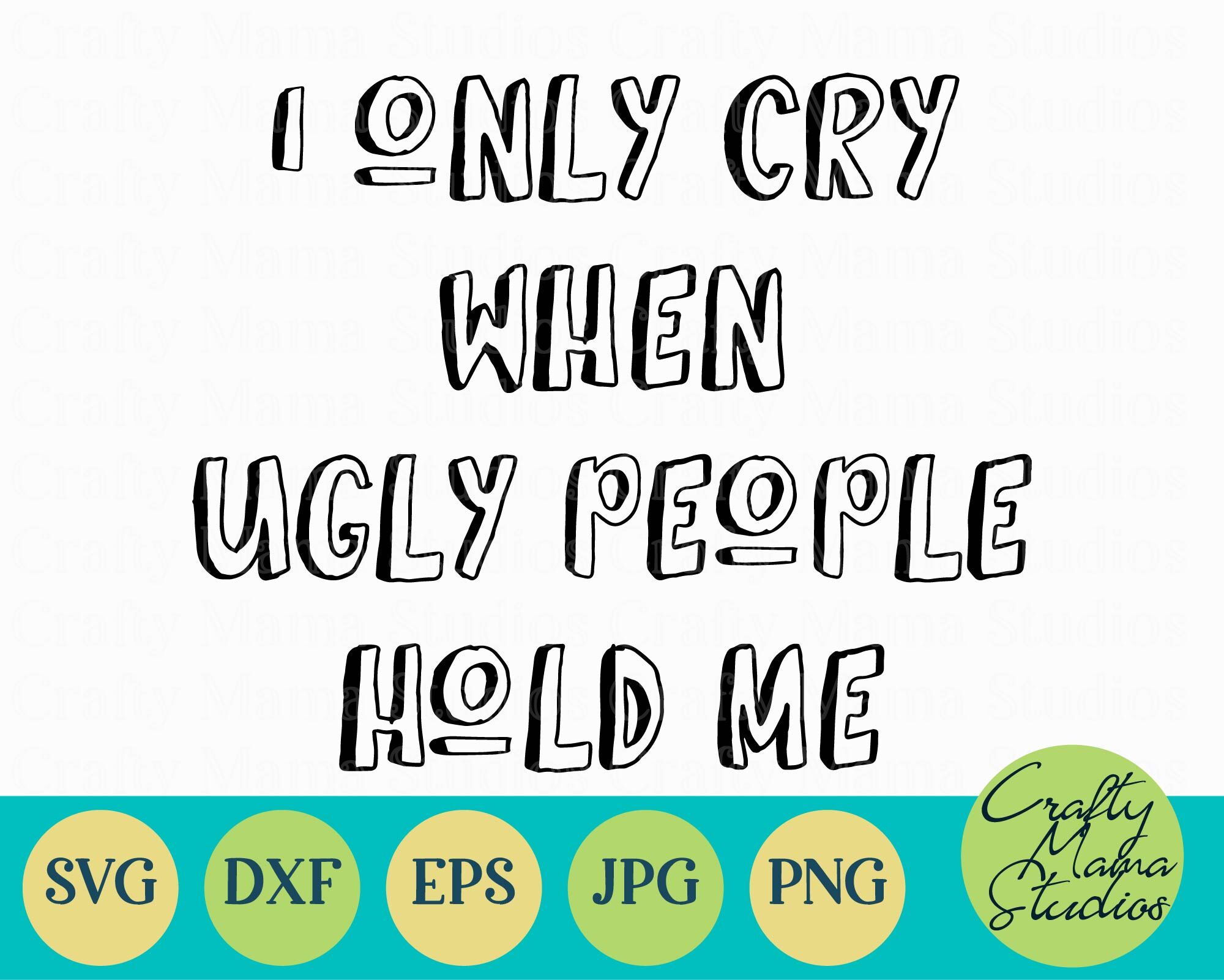 I Only Cry When Ugly People Hold Me Svg By Crafty Mama Studios Thehungryjpeg Com